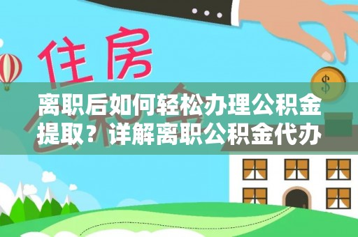 道滘离职后如何轻松办理公积金提取？详解离职公积金代办提取流程