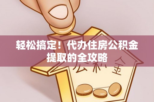 道滘轻松搞定！代办住房公积金提取的全攻略
