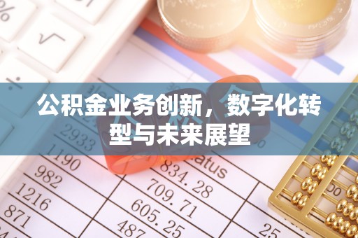 道滘公积金业务创新，数字化转型与未来展望