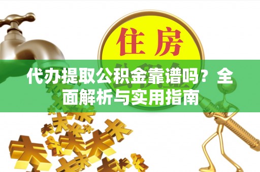 道滘代办提取公积金靠谱吗？全面解析与实用指南