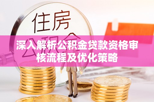 道滘深入解析公积金贷款资格审核流程及优化策略