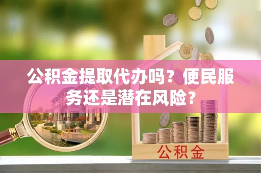 道滘公积金提取代办吗？便民服务还是潜在风险？