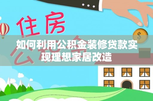 道滘如何利用公积金装修贷款实现理想家居改造