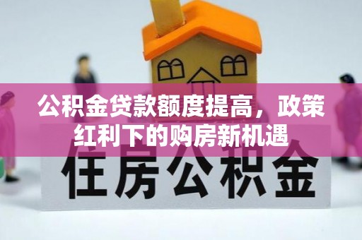道滘公积金贷款额度提高，政策红利下的购房新机遇