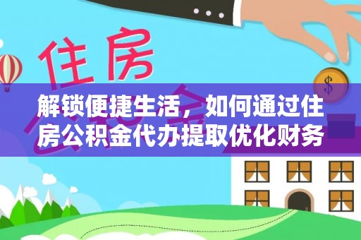 道滘解锁便捷生活，如何通过住房公积金代办提取优化财务规划
