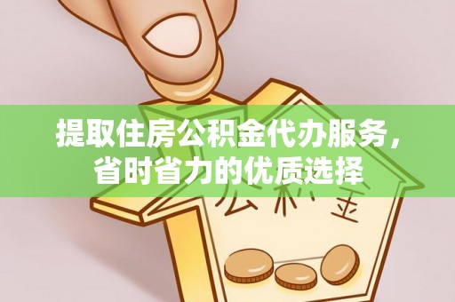 道滘提取住房公积金代办服务，省时省力的优质选择
