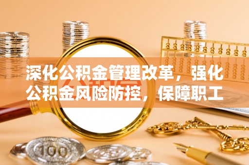 道滘深化公积金管理改革，强化公积金风险防控，保障职工权益
