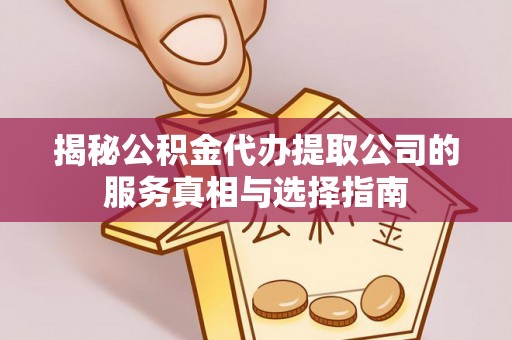 道滘揭秘公积金代办提取公司的服务真相与选择指南