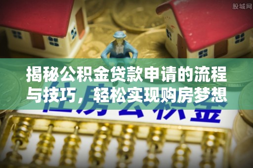 道滘揭秘公积金贷款申请的流程与技巧，轻松实现购房梦想