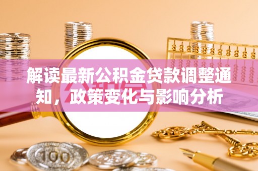 道滘解读最新公积金贷款调整通知，政策变化与影响分析