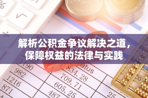 道滘解析公积金争议解决之道，保障权益的法律与实践