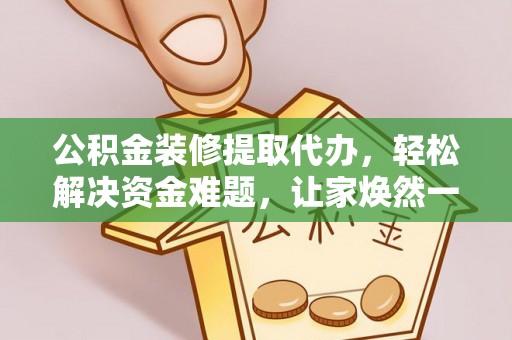 道滘公积金装修提取代办，轻松解决资金难题，让家焕然一新