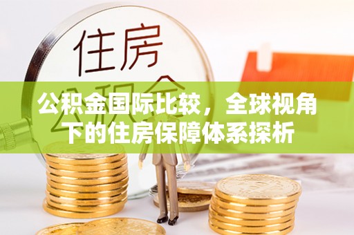 道滘公积金国际比较，全球视角下的住房保障体系探析