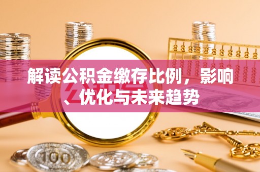 道滘解读公积金缴存比例，影响、优化与未来趋势