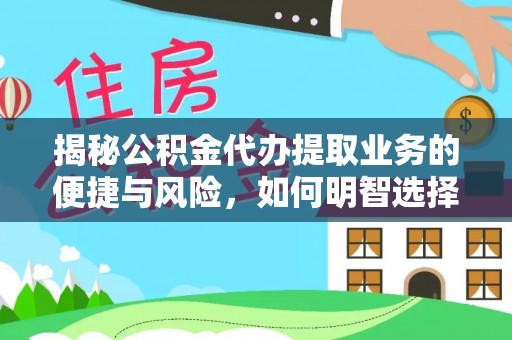 道滘揭秘公积金代办提取业务的便捷与风险，如何明智选择？