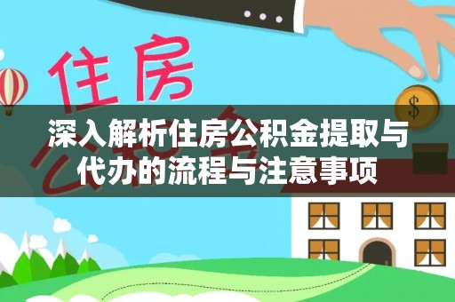 道滘深入解析住房公积金提取与代办的流程与注意事项