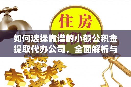 道滘如何选择靠谱的小额公积金提取代办公司，全面解析与实用指南