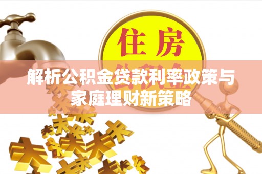 道滘解析公积金贷款利率政策与家庭理财新策略