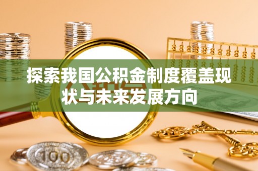 道滘探索我国公积金制度覆盖现状与未来发展方向