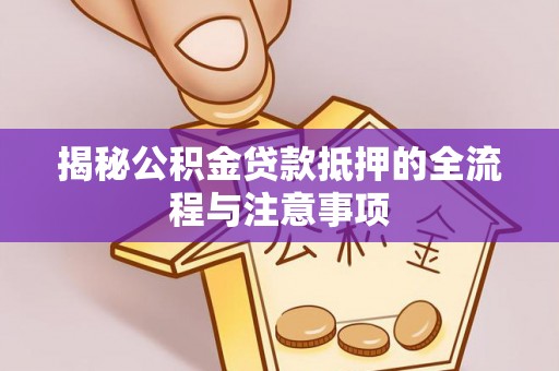 道滘揭秘公积金贷款抵押的全流程与注意事项
