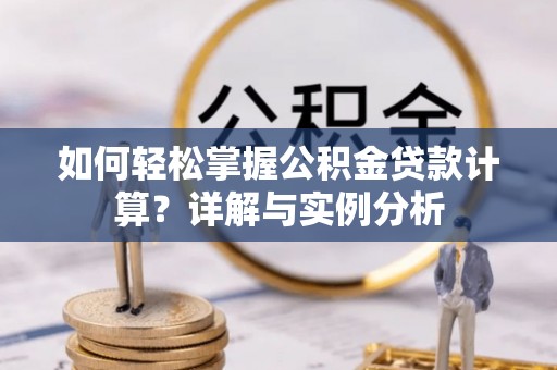 道滘如何轻松掌握公积金贷款计算？详解与实例分析