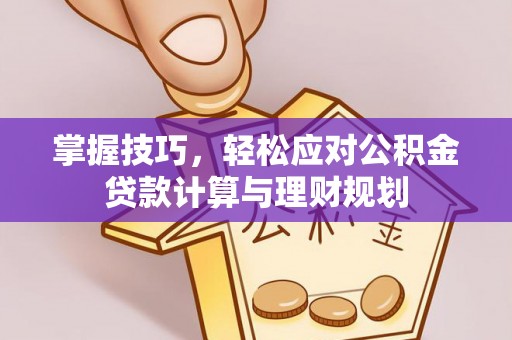 道滘掌握技巧，轻松应对公积金贷款计算与理财规划