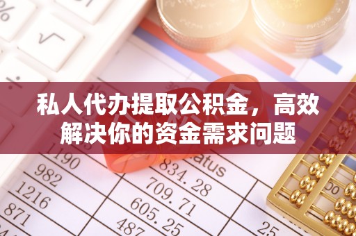 道滘私人代办提取公积金，高效解决你的资金需求问题