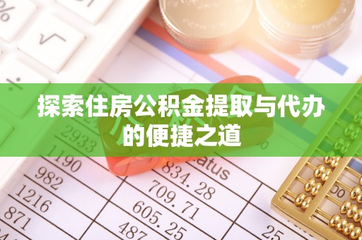 道滘探索住房公积金提取与代办的便捷之道