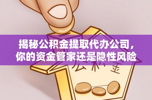 道滘揭秘公积金提取代办公司，你的资金管家还是隐性风险？