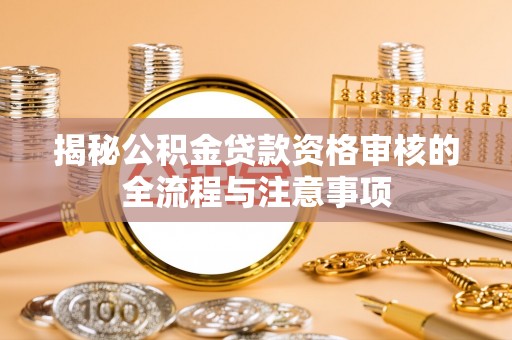 道滘揭秘公积金贷款资格审核的全流程与注意事项