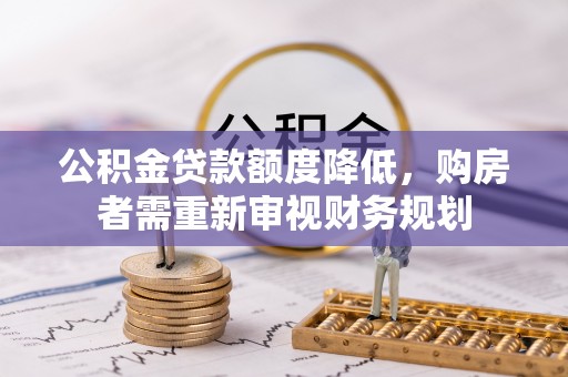 道滘公积金贷款额度降低，购房者需重新审视财务规划