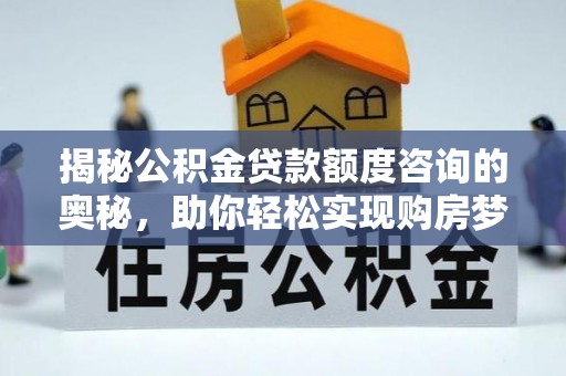 道滘揭秘公积金贷款额度咨询的奥秘，助你轻松实现购房梦想