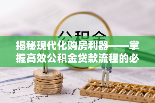 道滘揭秘现代化购房利器——掌握高效公积金贷款流程的必备指南