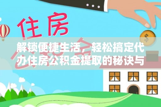 道滘解锁便捷生活，轻松搞定代办住房公积金提取的秘诀与技巧