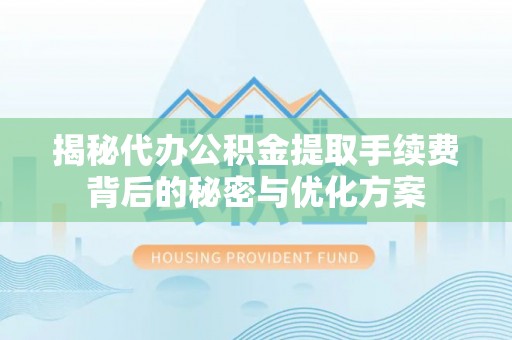 道滘揭秘代办公积金提取手续费背后的秘密与优化方案