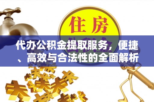 道滘代办公积金提取服务，便捷、高效与合法性的全面解析