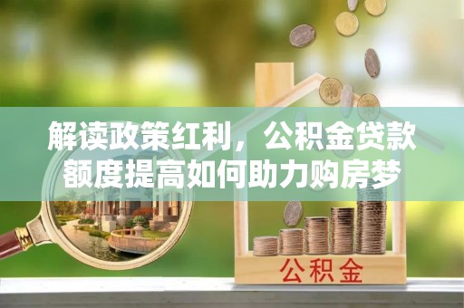 道滘解读政策红利，公积金贷款额度提高如何助力购房梦