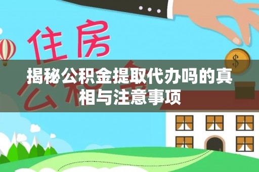道滘揭秘公积金提取代办吗的真相与注意事项