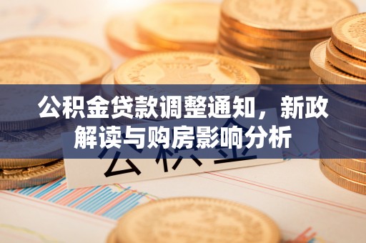 道滘公积金贷款调整通知，新政解读与购房影响分析