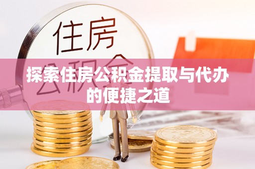 道滘探索住房公积金提取与代办的便捷之道