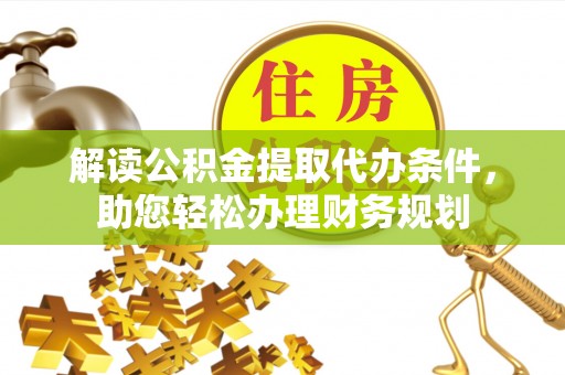 道滘解读公积金提取代办条件，助您轻松办理财务规划