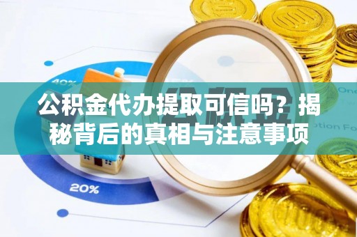 道滘公积金代办提取可信吗？揭秘背后的真相与注意事项