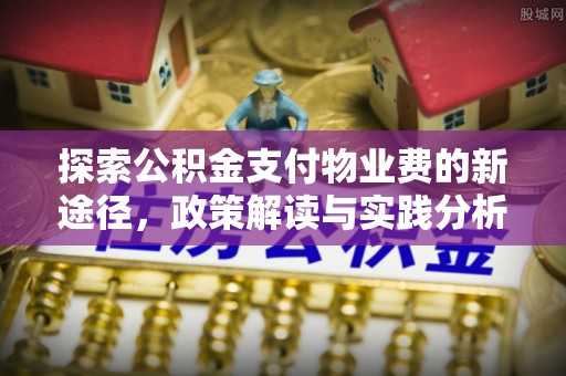 道滘探索公积金支付物业费的新途径，政策解读与实践分析
