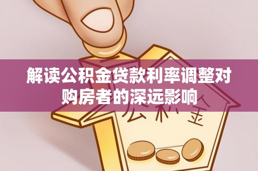 道滘解读公积金贷款利率调整对购房者的深远影响