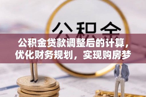 道滘公积金贷款调整后的计算，优化财务规划，实现购房梦想