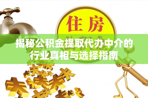 道滘揭秘公积金提取代办中介的行业真相与选择指南