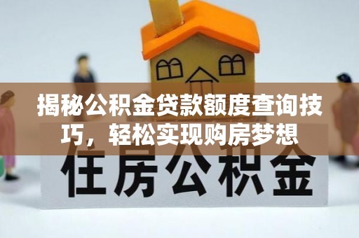 道滘揭秘公积金贷款额度查询技巧，轻松实现购房梦想