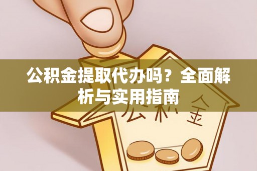 道滘公积金提取代办吗？全面解析与实用指南