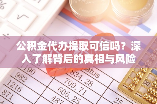 道滘公积金代办提取可信吗？深入了解背后的真相与风险