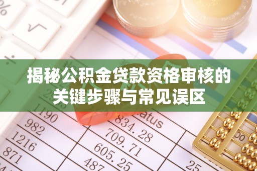 道滘揭秘公积金贷款资格审核的关键步骤与常见误区